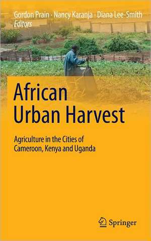 African Urban Harvest: Agriculture in the Cities of Cameroon, Kenya and Uganda de Gordon Prain