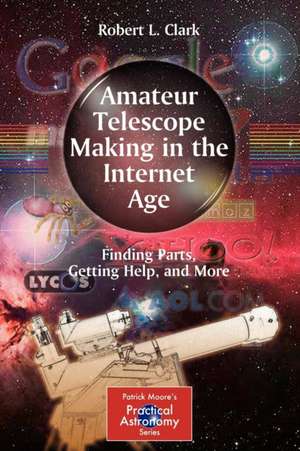 Amateur Telescope Making in the Internet Age: Finding Parts, Getting Help, and More de Robert L. Clark