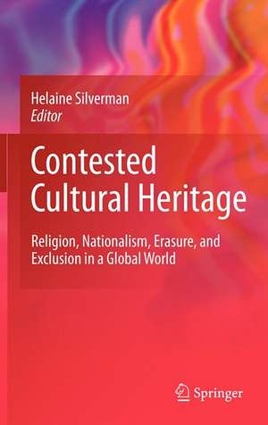 Contested Cultural Heritage: Religion, Nationalism, Erasure, and Exclusion in a Global World de Helaine Silverman