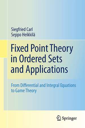 Fixed Point Theory in Ordered Sets and Applications: From Differential and Integral Equations to Game Theory de Siegfried Carl