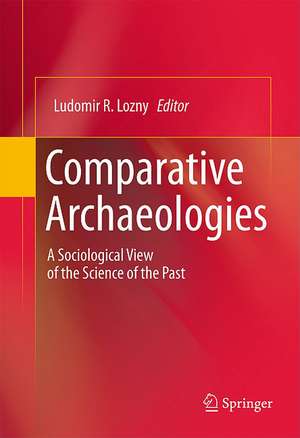 Comparative Archaeologies: A Sociological View of the Science of the Past de Ludomir R Lozny