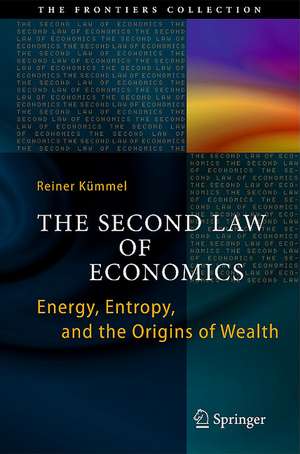 The Second Law of Economics: Energy, Entropy, and the Origins of Wealth de Reiner Kümmel