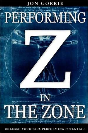 Performing in the Zone: Unleash Your True Performing Potential! de Jon Gorrie