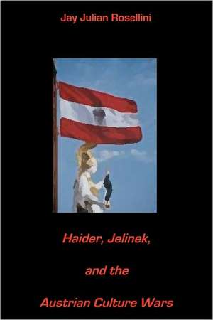 Haider, Jelinek, and the Austrian Culture Wars: Spring 2009 de Jay Julian Rosellini