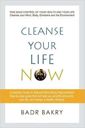 Cleanse Your Life Now: Take Back Control of Your Health and Your Life. de Badr Bakry