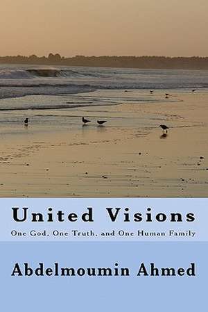 United Visions: One God, One Truth, and One Human Family de Abdelmoumin Ahmed