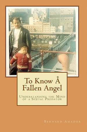 To Know a Fallen Angel: Understanding the Mind of a Sexual Predator de Bernard Amador