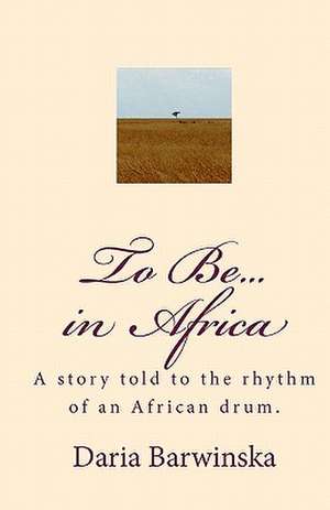 To Be...in Africa: A Story Told to the Rhythm of an African Drum. de Daria Barwinska