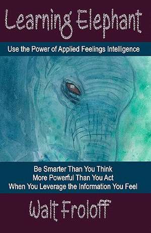 Learning Elephant: Using the Power of Applied Feelings Intelligence de Walt Froloff