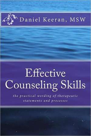 Effective Counseling Skills: The Practical Wording of Therapeutic Statements and Processes de Daniel Keeran