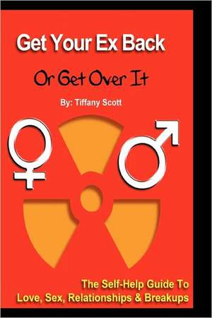 Get Your Ex Back or Get Over It: The Self-Help Guide to Love, Relationships and Breakups de Tiffany Scott