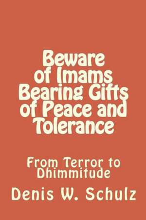 Beware of Imams Bearing Gifts of Peace and Tolerance: From Terror to Dhimmitude de Denis W. Schulz