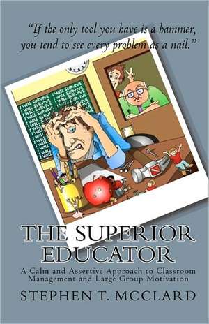 The Superior Educator: A Calm and Assertive Approach to Classroom Management and Large Group Motivation de Stephen T. McClard