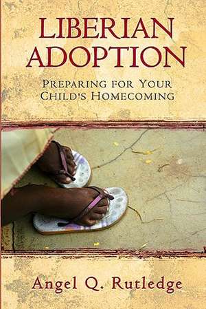 Liberian Adoption: Preparing for Your Child's Homecoming de Angel Q. Rutledge