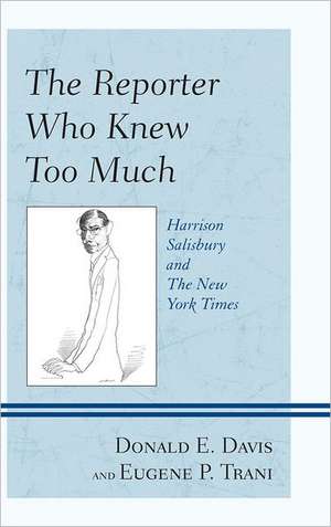 The Reporter Who Knew Too Much: Harrison Salisbury and the New York Times de Donald E. Davis