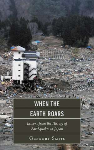 When the Earth Roars: Lessons from the History of Earthquakes in Japan de Gregory Smits