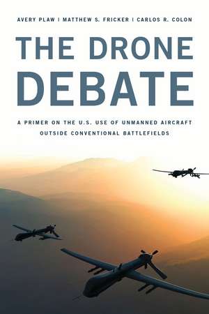 The Drone Debate: A Primer on the U.S. Use of Unmanned Aircraft Outside Conventional Battlefields de Avery Plaw