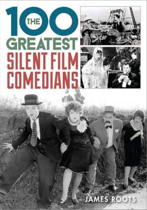 The 100 Greatest Silent Film Comedians de James Roots