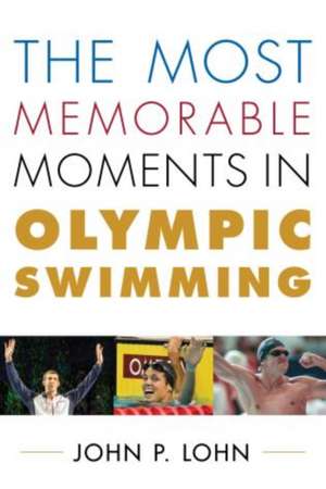 The Most Memorable Moments in Olympic Swimming de John P. Lohn