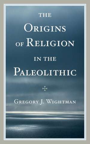 The Origins of Religion in the Paleolithic de Gregory J. Wightman