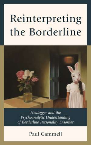 Reinterpreting the Borderline: Heidegger and the Psychoanalytic Understanding of Borderline Personality Disorder de Paul Cammell