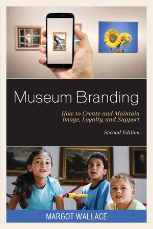 Museum Branding: How to Create and Maintain Image, Loyalty, and Support de Margot Wallace