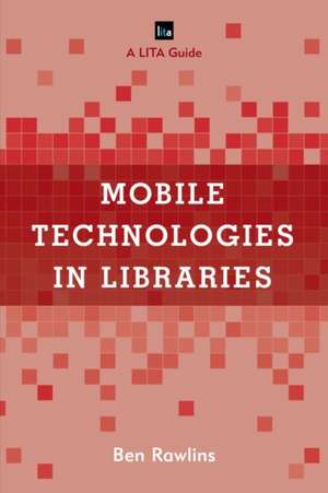 Mobile Technologies in Libraries: A Lita Guide de Ben Rawlins