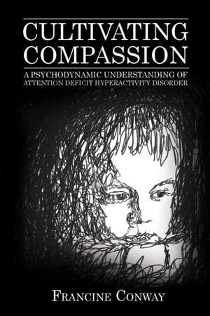Cultivating Compassion: A Psychodynamic Understanding of Attention Deficit Hyperactivity Disorder de Francine Conway