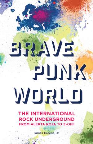 Brave Punk World: The International Rock Underground from Alerta Roja to Z-Off de James Greene Jr.