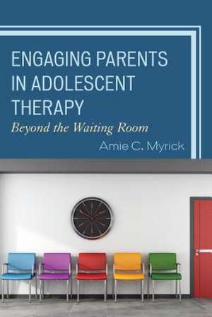 Engaging Parents in Adolescent Therapy de Amie C. Myrick