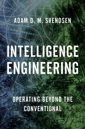 Intelligence Engineering: Operating Beyond the Conventional de Adam D. M. Svendsen