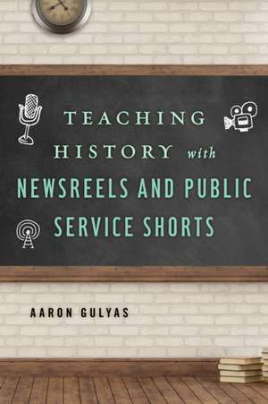 TEACHING HIST W/NEWSREELS & PU de Aaron Gulyas