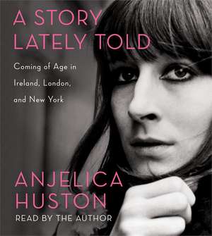 A Story Lately Told: Coming of Age in Ireland, London, and New York de Anjelica Huston