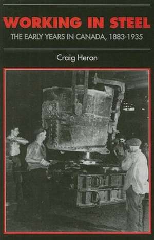 Working in Steel: The Early Years in Canada, 1883-1935 de Craig Heron