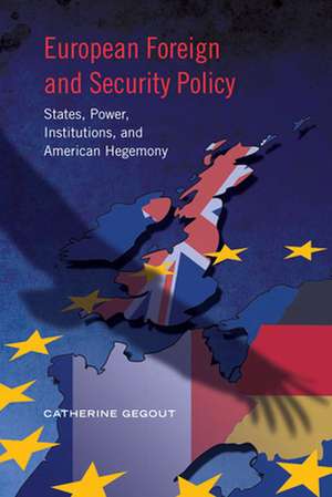 European Foreign and Security Policy: States, Power, Institutions, and American Hegemony de Catherine Gegout