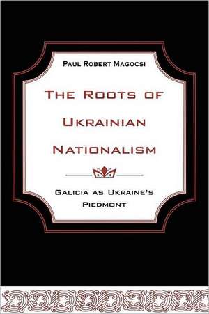 The Roots of Ukrainian Nationalism de Professor Paul Robert Magocsi