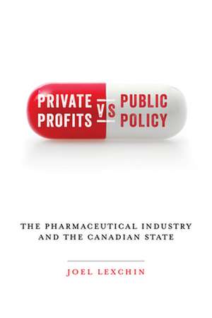 Private Profits Versus Public Policy: The Pharmaceutical Industry and the Canadian State de Joel Lexchin