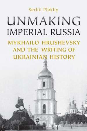 Unmaking Imperial Russia de Serhii Plokhy