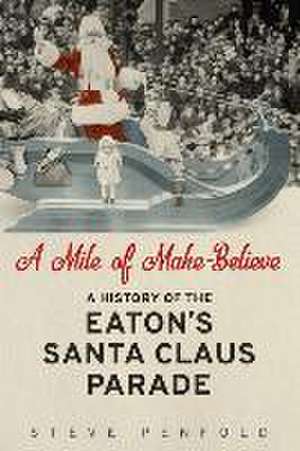 A Mile of Make-Believe: A History of the Eaton's Santa Claus Parade de Steve Penfold