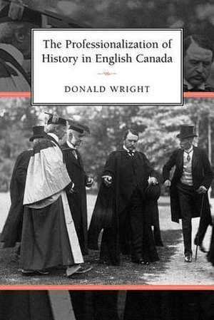 The Professionalization of History in English Canada de Donald Wright