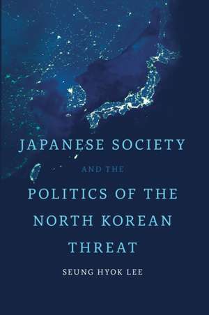 Japanese Society and the Politics of the North Korean Threat de Seung Hyok Lee