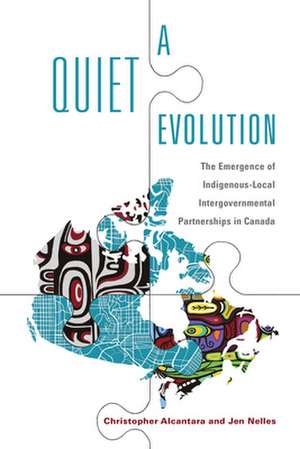 A Quiet Evolution: The Emergence of Indigenous-Local Intergovernmental Partnerships in Canada de Christopher Alcantara