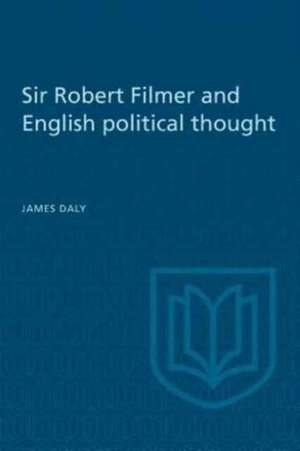 Sir Robert Filmer and English Political Thought de James Daly