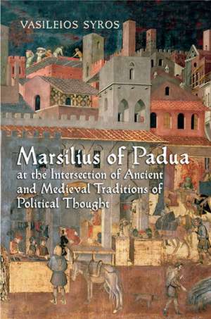 Marsilius of Padua at the Intersection of Ancient and Medieval Traditions of Political Thought de Vaileios Syros