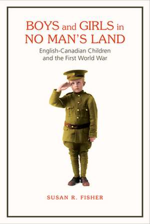 Boys and Girls in No Man's Land: English-Canadian Children and the First World War de Susan Fisher