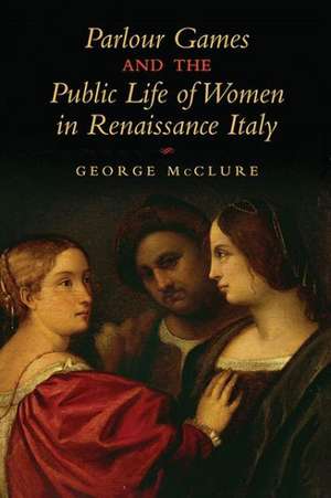 Parlour Games and the Public Life of Women in Renaissance Italy de George W. McClure