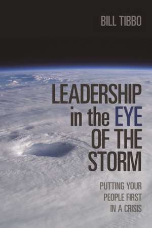 Leadership in the Eye of the Storm: Putting Your People First in a Crisis de Bill Tibbo