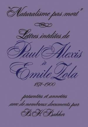 Naturalisme Pas Mort: Lettres Inedites de Paul Alexis a Emile Zola, 1871-1900