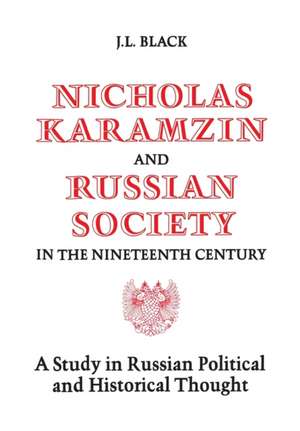 Nicholas Karamzin and Russian Society in the Nineteenth Century: A Study in Russian Political and Historical Thought de J. L. Black