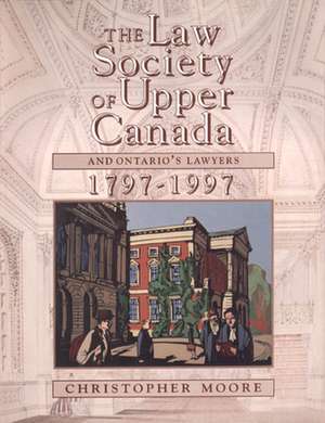 The Law Society of Upper Canada and Ontario's Lawyers, 1797-1997 de Christopher Moore